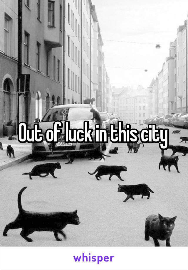 Out of luck in this city 