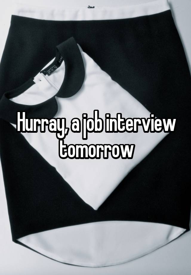 Hurray, a job interview tomorrow