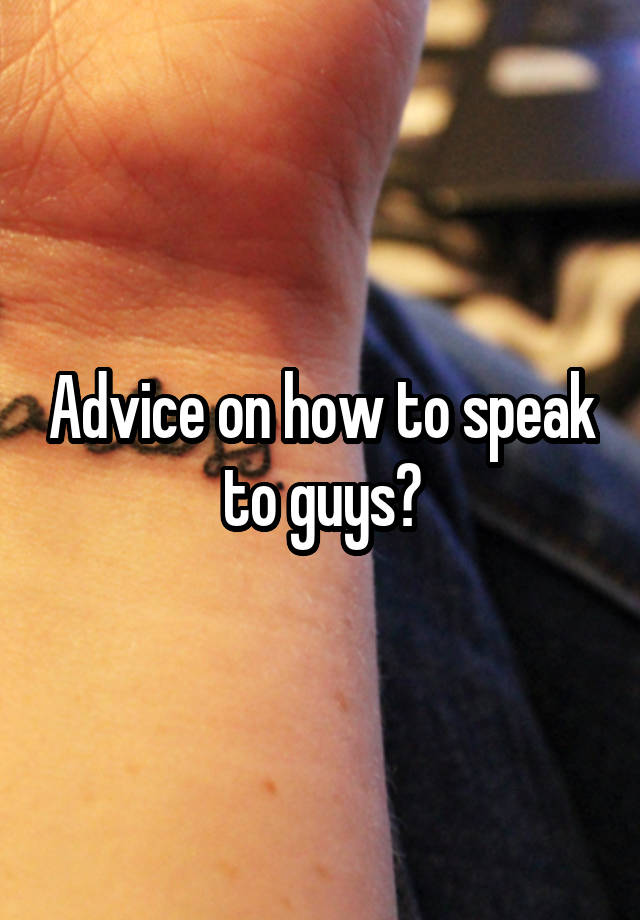 Advice on how to speak to guys?