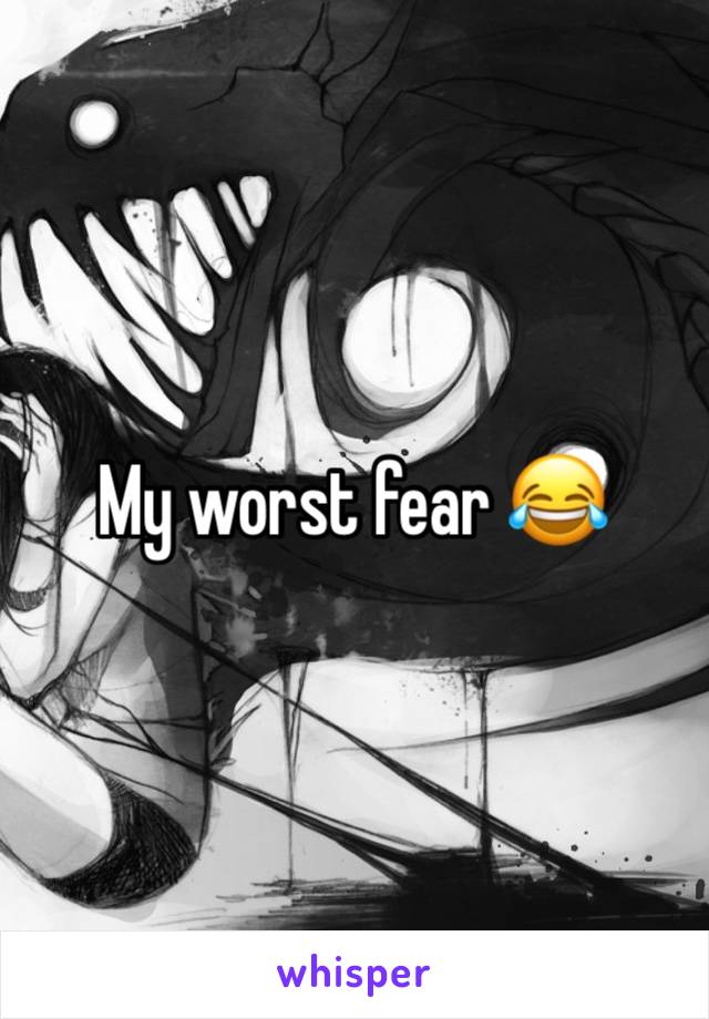 My worst fear 😂