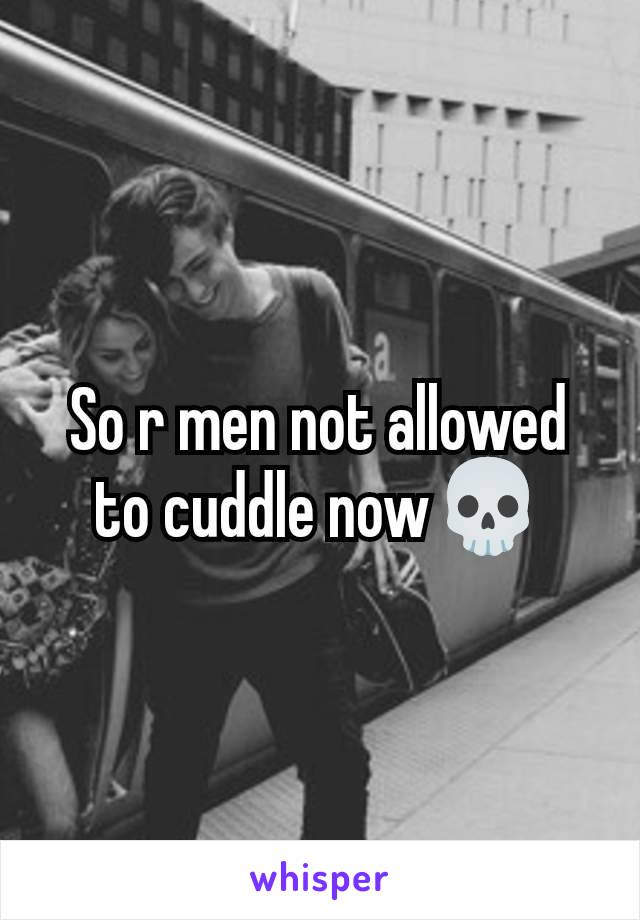 So r men not allowed to cuddle now💀