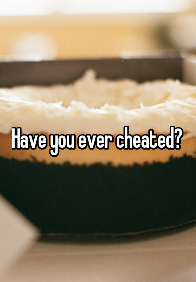 Have you ever cheated? 