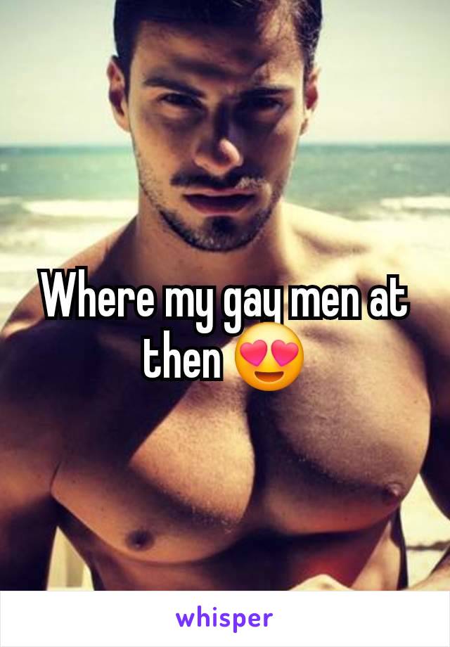 Where my gay men at then 😍