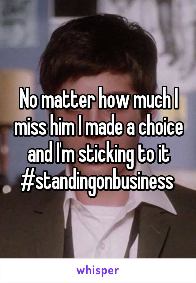 No matter how much I miss him I made a choice and I'm sticking to it #standingonbusiness 