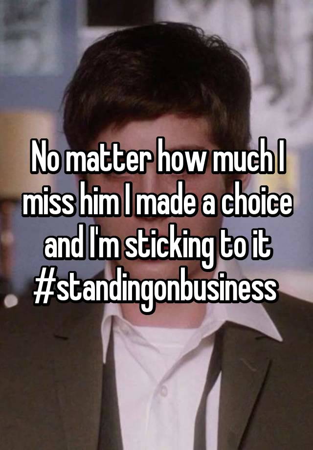 No matter how much I miss him I made a choice and I'm sticking to it #standingonbusiness 