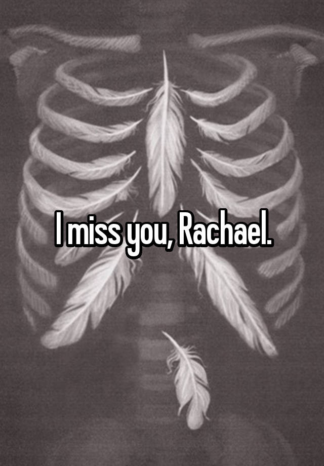 I miss you, Rachael.