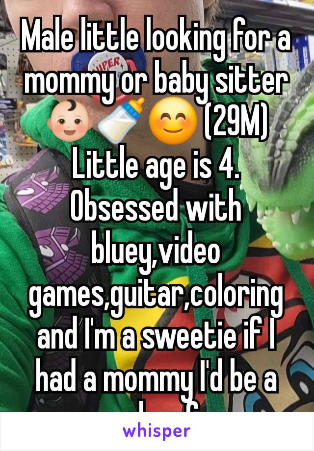 Male little looking for a mommy or baby sitter 👶🏻🍼😊 (29M) Little age is 4. Obsessed with bluey,video games,guitar,coloring and I'm a sweetie if I had a mommy I'd be a mommas boy for sure