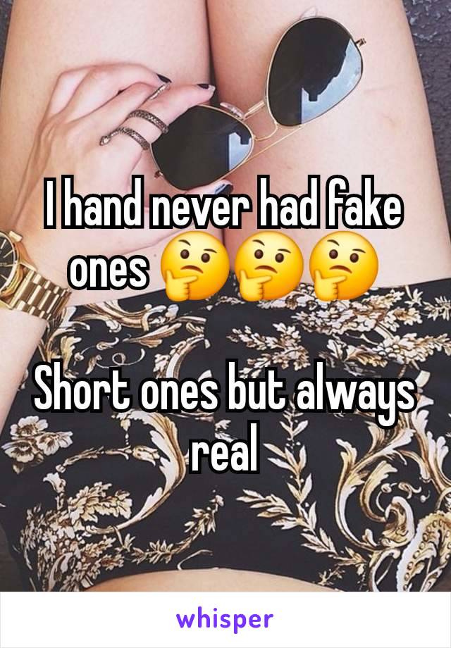 I hand never had fake ones 🤔🤔🤔

Short ones but always real