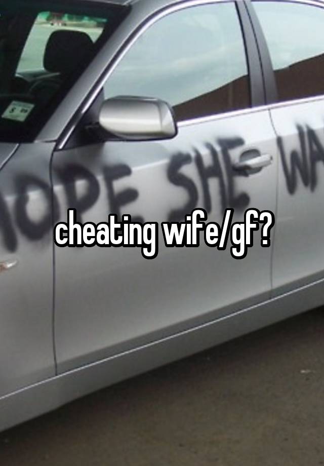 cheating wife/gf?