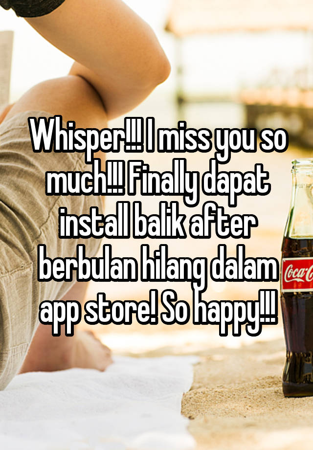 Whisper!!! I miss you so much!!! Finally dapat install balik after berbulan hilang dalam app store! So happy!!!