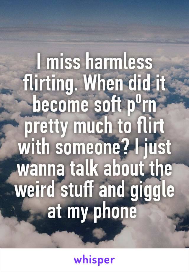 I miss harmless flirting. When did it become soft p⁰rn pretty much to flirt with someone? I just wanna talk about the weird stuff and giggle at my phone 