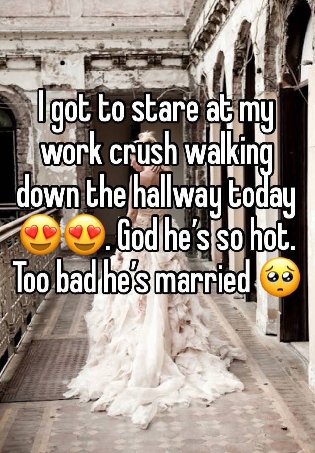 I got to stare at my work crush walking down the hallway today 😍😍. God he’s so hot. Too bad he’s married 🥺