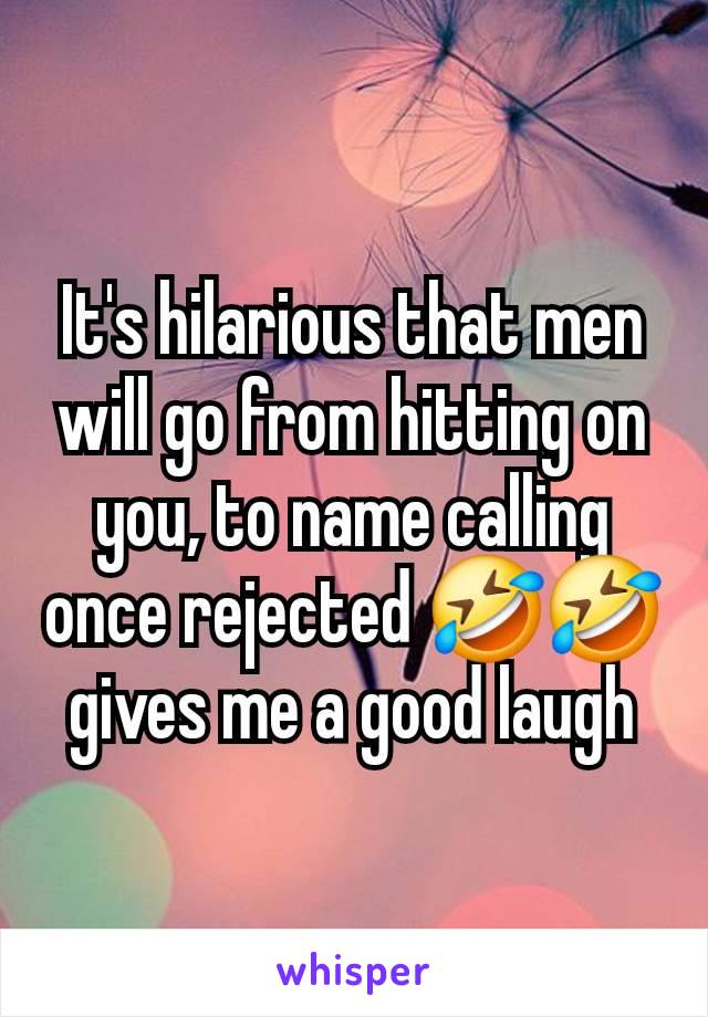 It's hilarious that men will go from hitting on you, to name calling once rejected 🤣🤣 gives me a good laugh