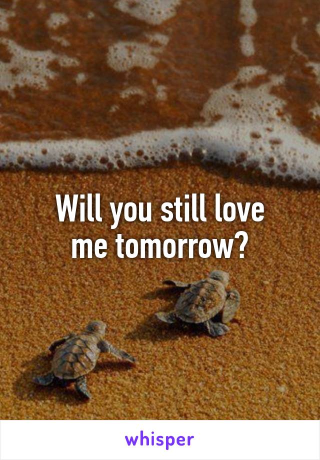 Will you still love
me tomorrow?