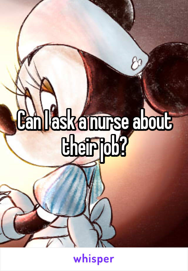 Can I ask a nurse about their job?