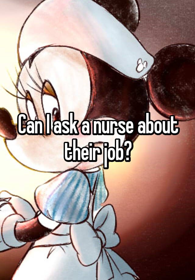 Can I ask a nurse about their job?