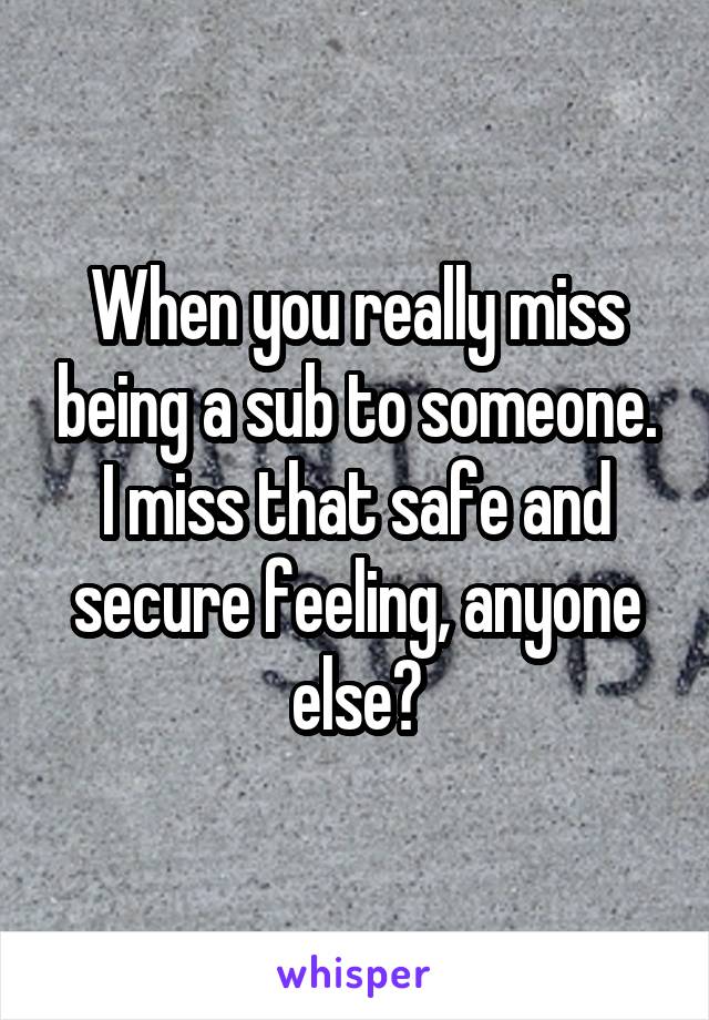 When you really miss being a sub to someone. I miss that safe and secure feeling, anyone else?