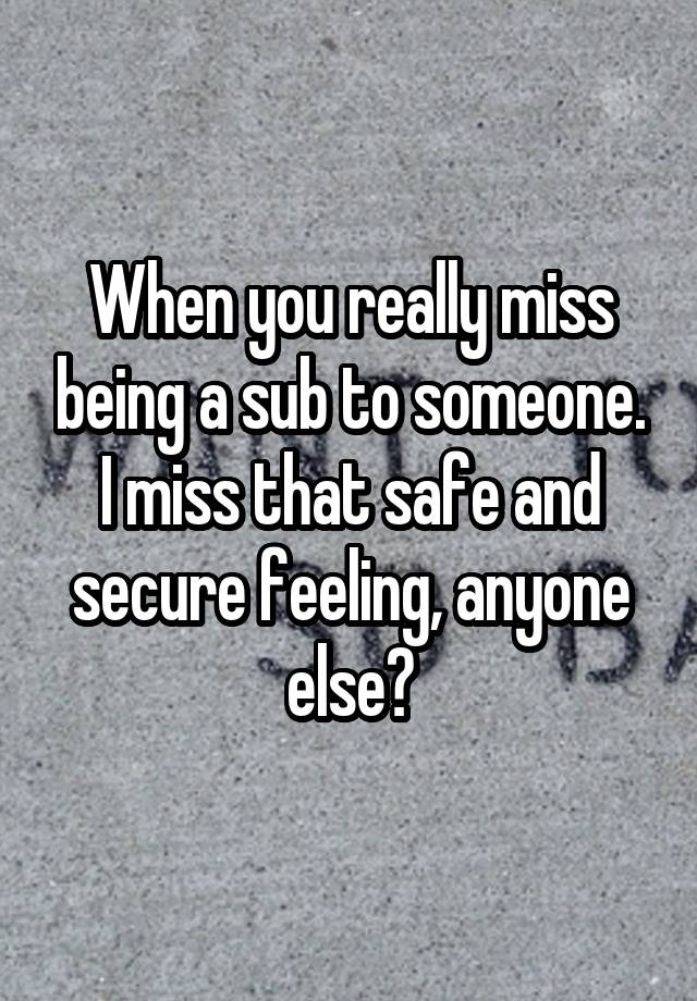 When you really miss being a sub to someone. I miss that safe and secure feeling, anyone else?