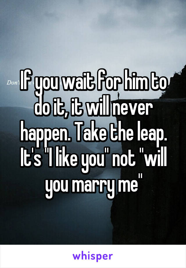 If you wait for him to do it, it will never happen. Take the leap. It's "I like you" not "will you marry me"