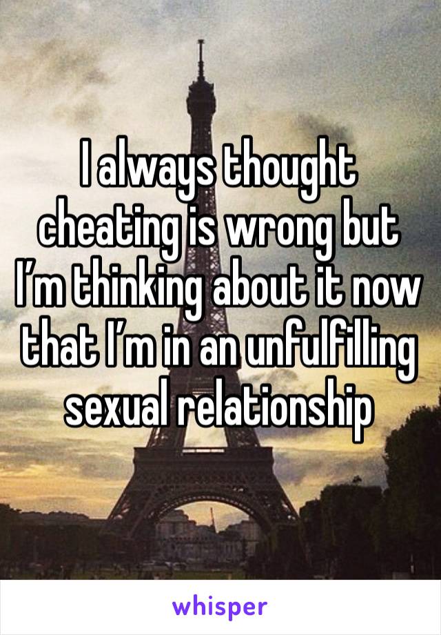 I always thought cheating is wrong but I’m thinking about it now that I’m in an unfulfilling sexual relationship 