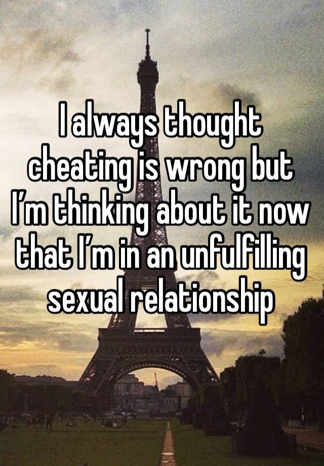 I always thought cheating is wrong but I’m thinking about it now that I’m in an unfulfilling sexual relationship 