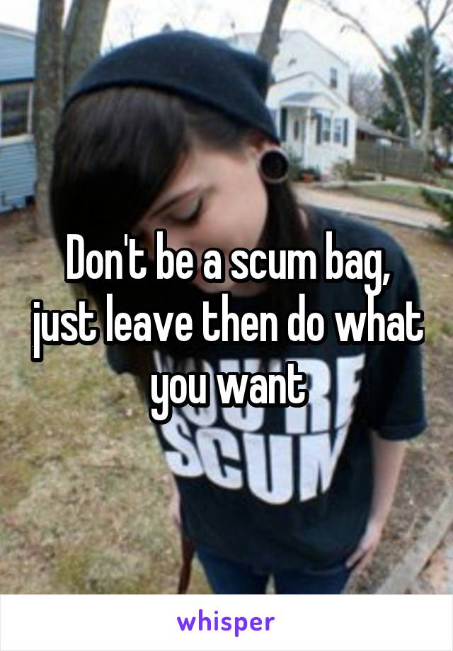 Don't be a scum bag, just leave then do what you want