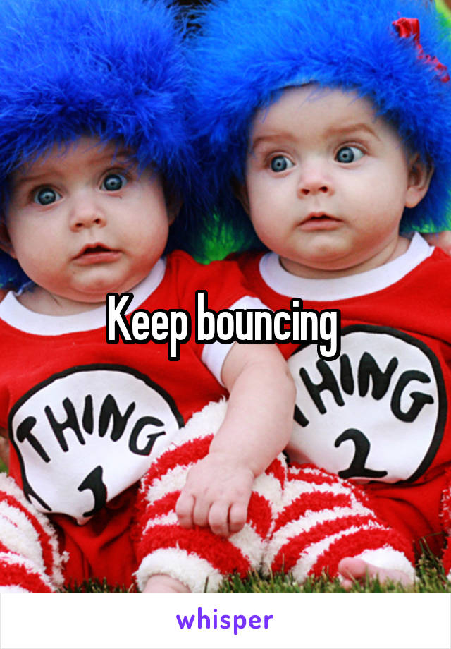 Keep bouncing 