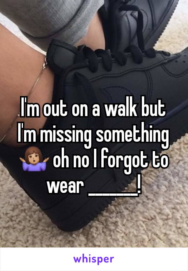 I'm out on a walk but I'm missing something🤷🏽‍♀️ oh no I forgot to wear _______!