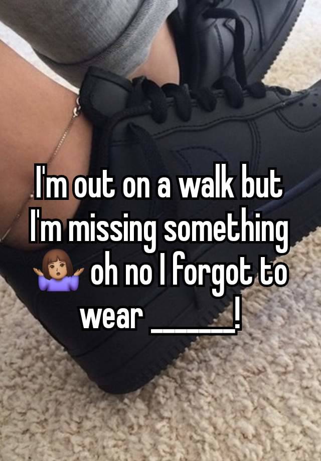 I'm out on a walk but I'm missing something🤷🏽‍♀️ oh no I forgot to wear _______!