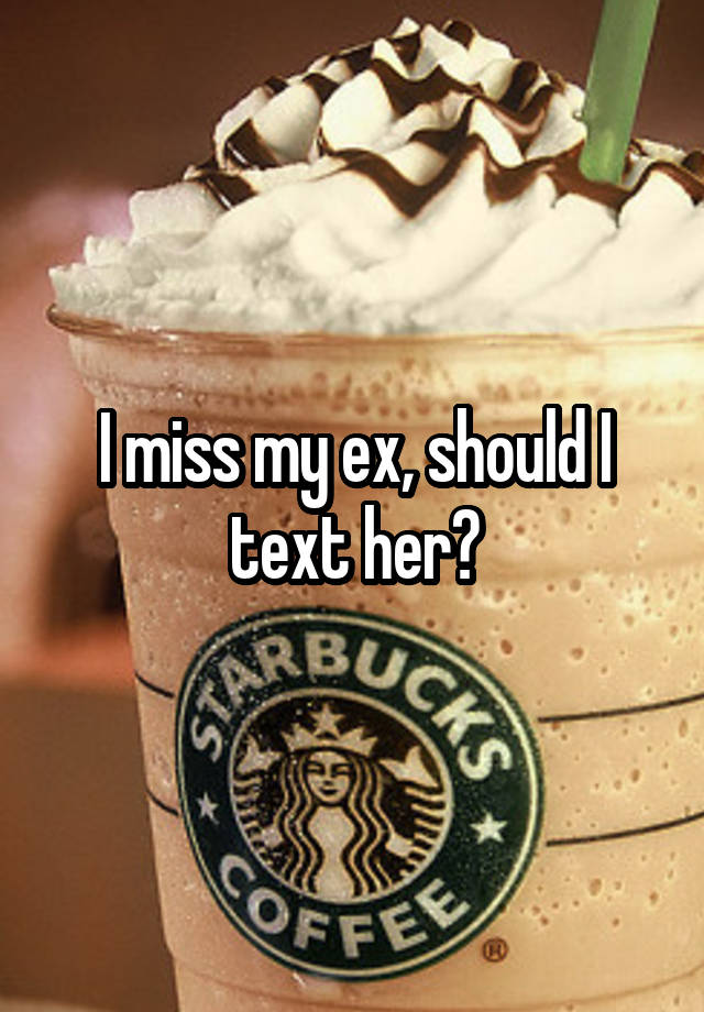 I miss my ex, should I text her?