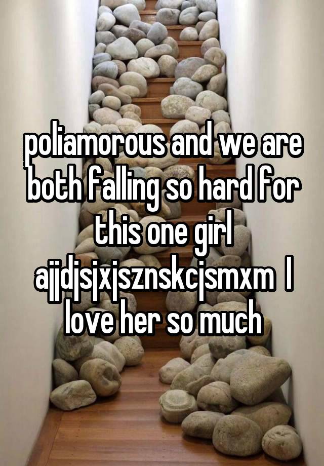 poliamorous and we are both falling so hard for this one girl ajjdjsjxjsznskcjsmxm  I love her so much