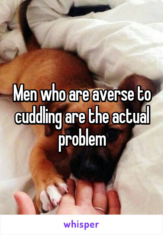 Men who are averse to cuddling are the actual problem