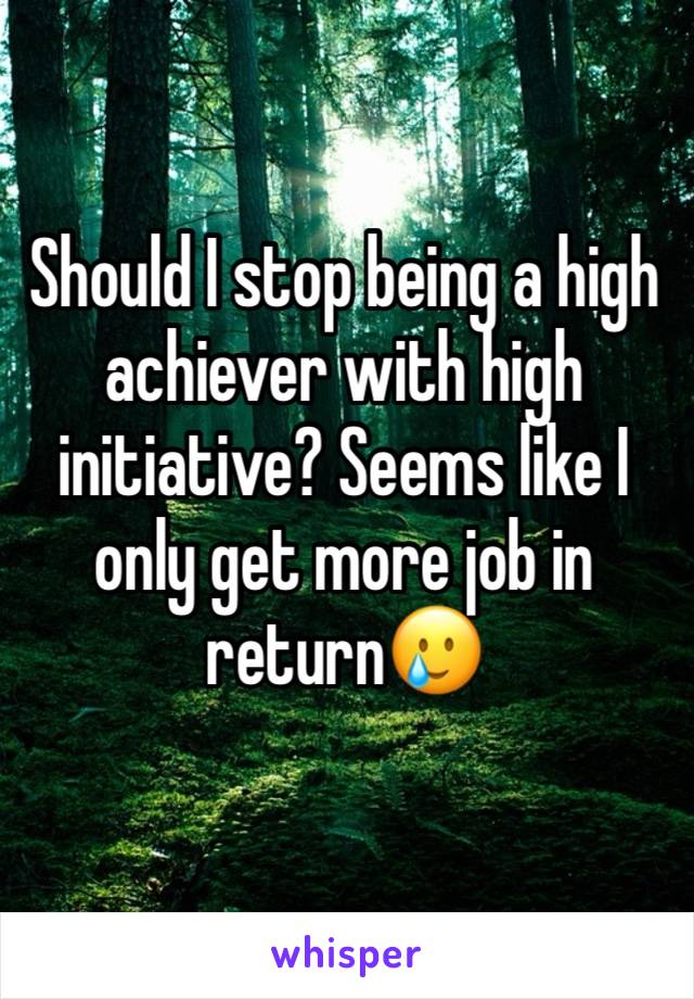 Should I stop being a high achiever with high initiative? Seems like I only get more job in return🥲