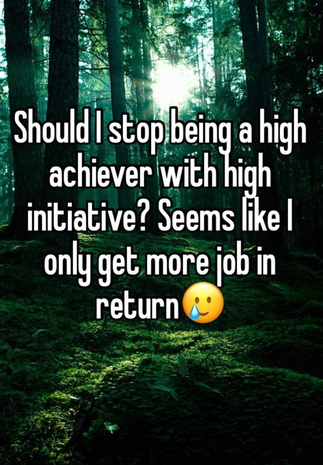 Should I stop being a high achiever with high initiative? Seems like I only get more job in return🥲