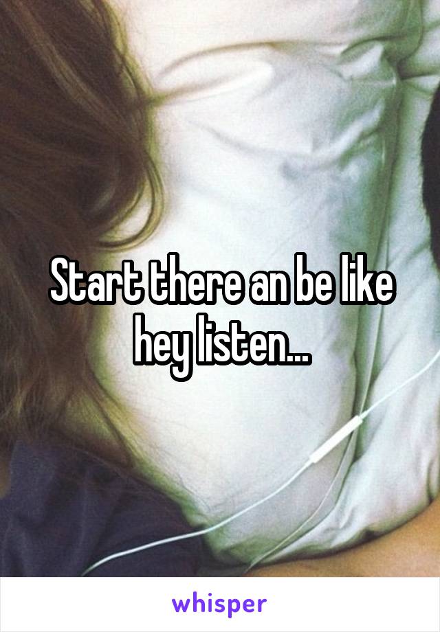 Start there an be like hey listen...