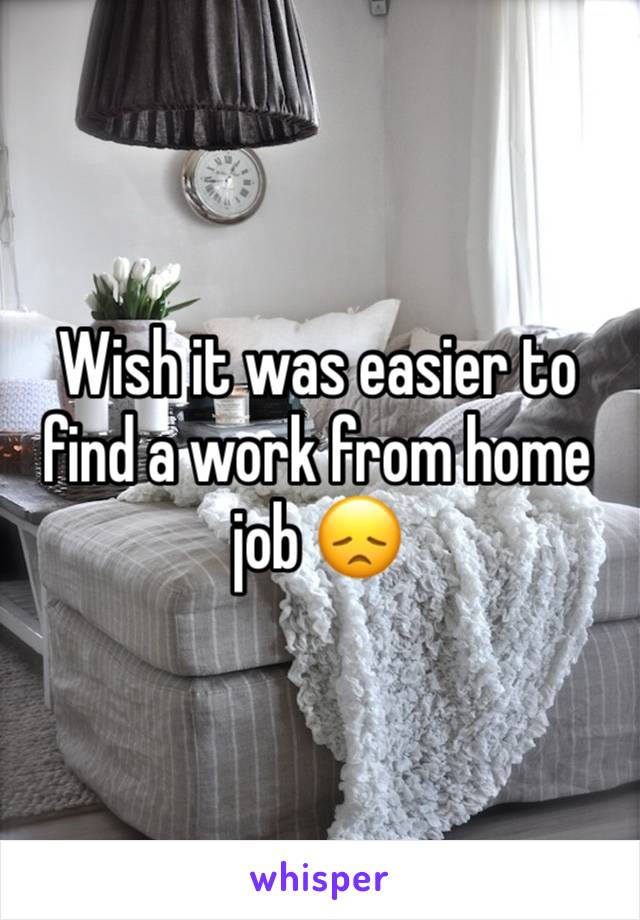 Wish it was easier to find a work from home job 😞