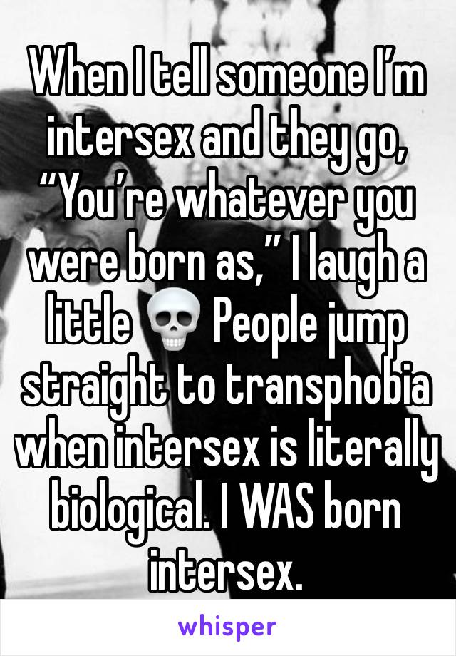 When I tell someone I’m intersex and they go, “You’re whatever you were born as,” I laugh a little 💀 People jump straight to transphobia when intersex is literally biological. I WAS born intersex. 