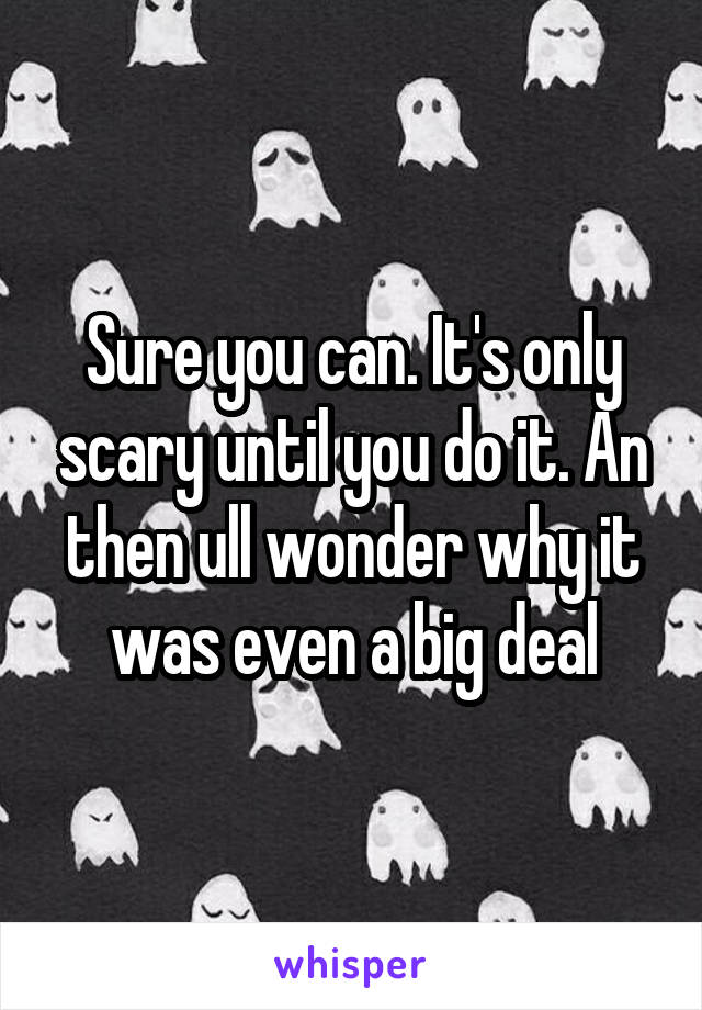 Sure you can. It's only scary until you do it. An then ull wonder why it was even a big deal