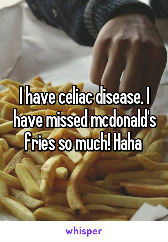 I have celiac disease. I have missed mcdonald's fries so much! Haha 