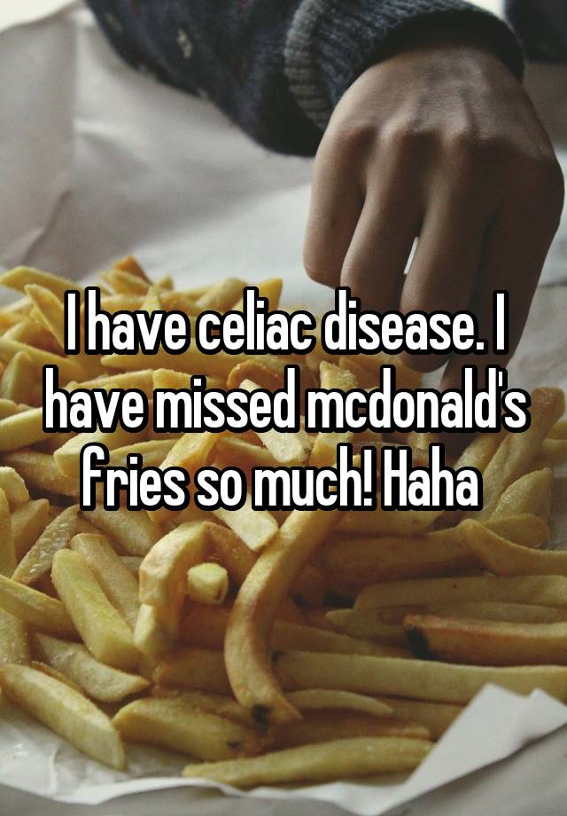 I have celiac disease. I have missed mcdonald's fries so much! Haha 