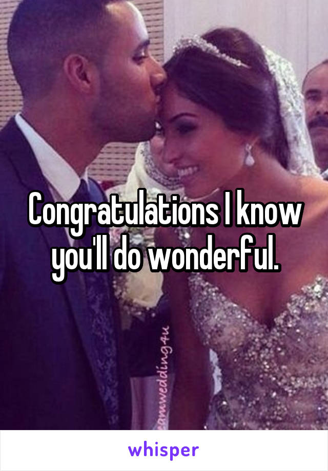 Congratulations I know you'll do wonderful.