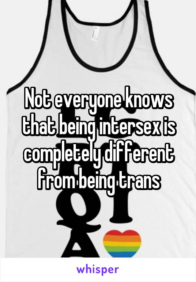 Not everyone knows that being intersex is completely different from being trans