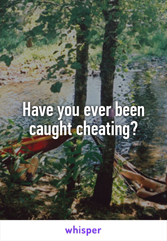 Have you ever been caught cheating?