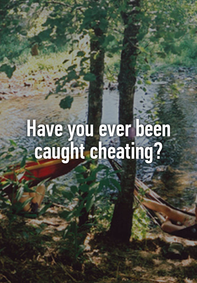 Have you ever been caught cheating?