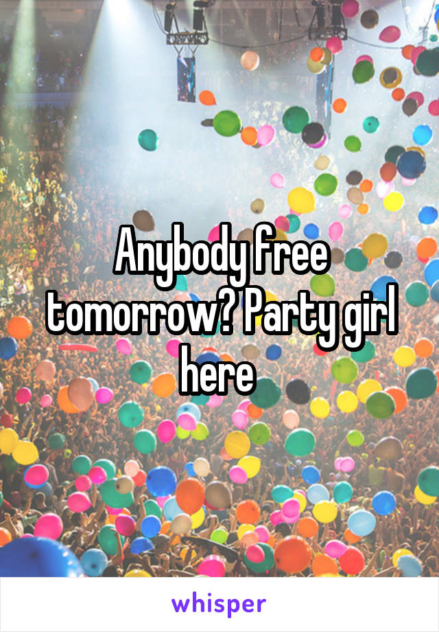 Anybody free tomorrow? Party girl here 