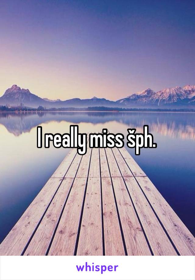 I really miss šph. 