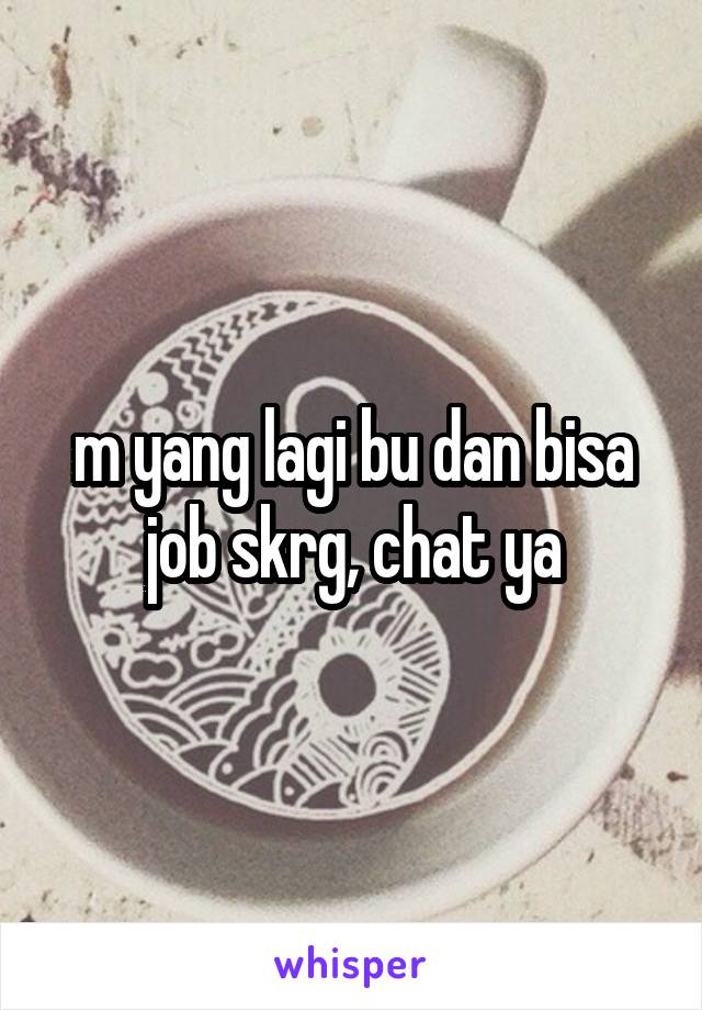 m yang lagi bu dan bisa job skrg, chat ya