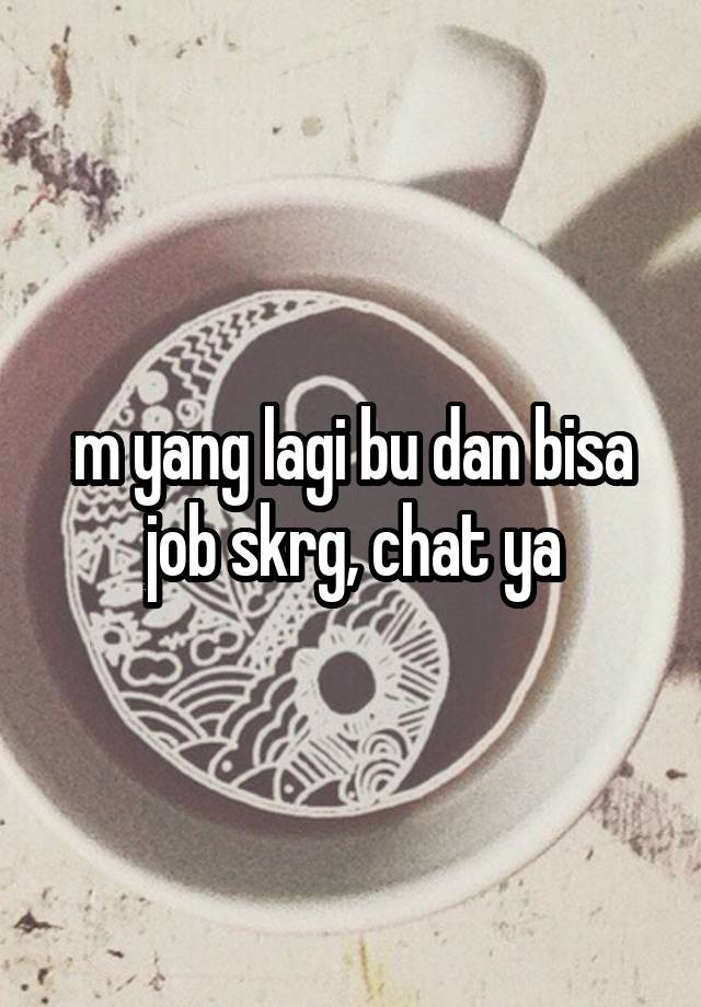 m yang lagi bu dan bisa job skrg, chat ya