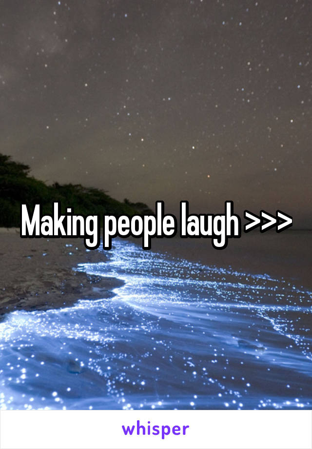 Making people laugh >>>