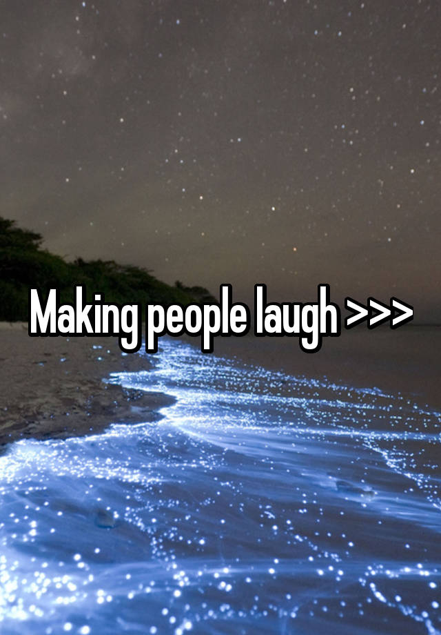 Making people laugh >>>